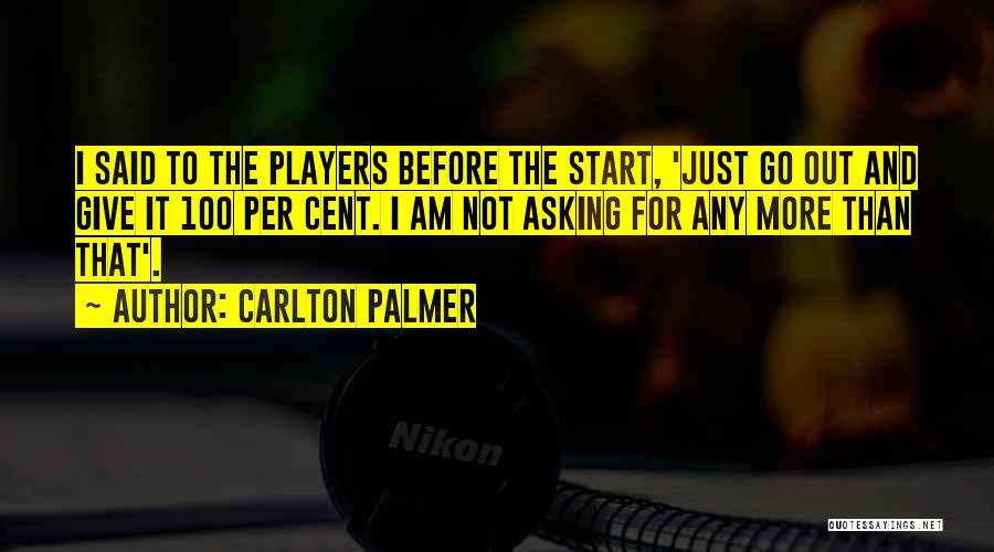 Carlton Palmer Quotes: I Said To The Players Before The Start, 'just Go Out And Give It 100 Per Cent. I Am Not