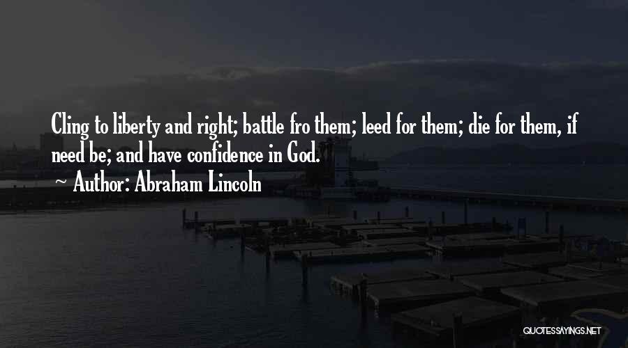 Abraham Lincoln Quotes: Cling To Liberty And Right; Battle Fro Them; Leed For Them; Die For Them, If Need Be; And Have Confidence