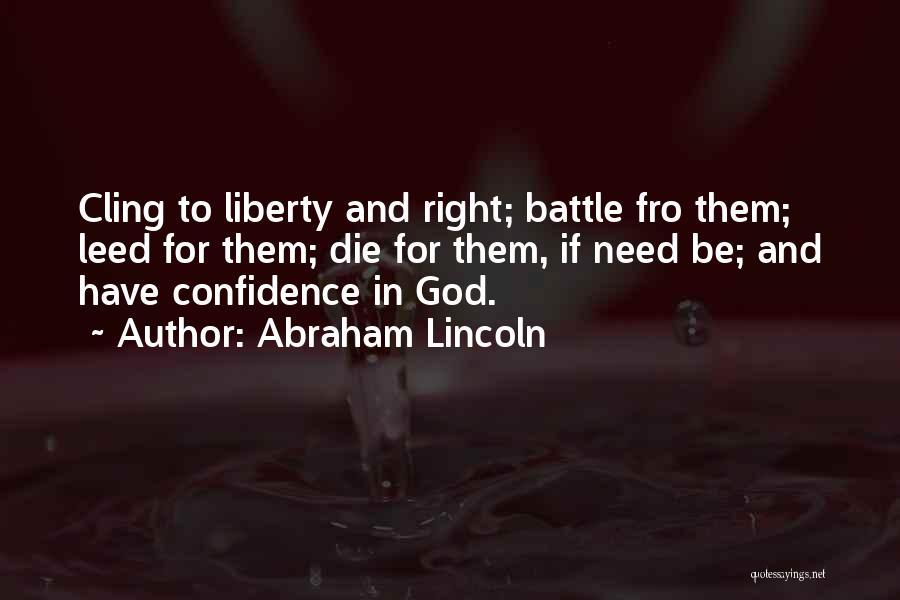Abraham Lincoln Quotes: Cling To Liberty And Right; Battle Fro Them; Leed For Them; Die For Them, If Need Be; And Have Confidence