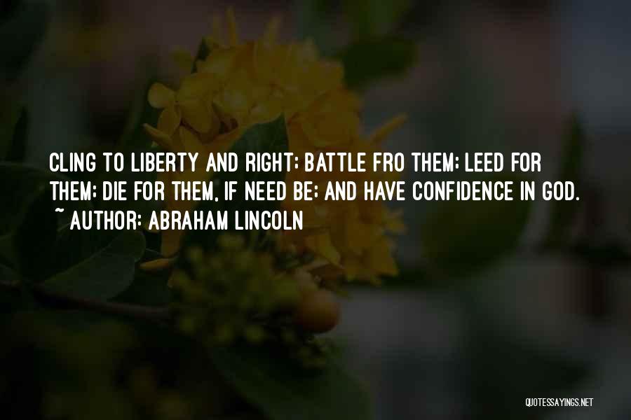 Abraham Lincoln Quotes: Cling To Liberty And Right; Battle Fro Them; Leed For Them; Die For Them, If Need Be; And Have Confidence