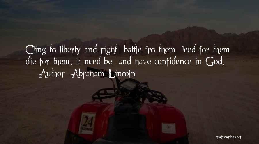 Abraham Lincoln Quotes: Cling To Liberty And Right; Battle Fro Them; Leed For Them; Die For Them, If Need Be; And Have Confidence