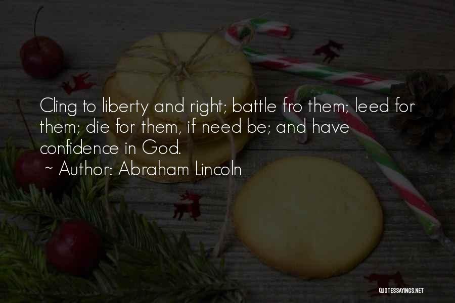 Abraham Lincoln Quotes: Cling To Liberty And Right; Battle Fro Them; Leed For Them; Die For Them, If Need Be; And Have Confidence