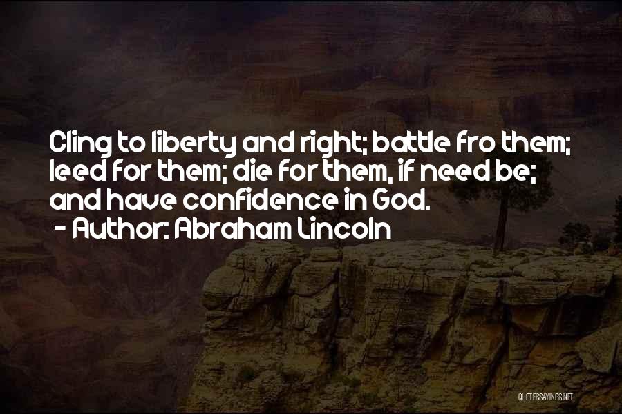 Abraham Lincoln Quotes: Cling To Liberty And Right; Battle Fro Them; Leed For Them; Die For Them, If Need Be; And Have Confidence