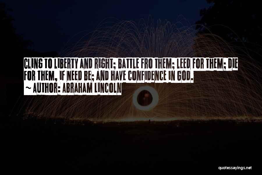 Abraham Lincoln Quotes: Cling To Liberty And Right; Battle Fro Them; Leed For Them; Die For Them, If Need Be; And Have Confidence