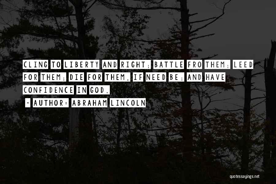 Abraham Lincoln Quotes: Cling To Liberty And Right; Battle Fro Them; Leed For Them; Die For Them, If Need Be; And Have Confidence