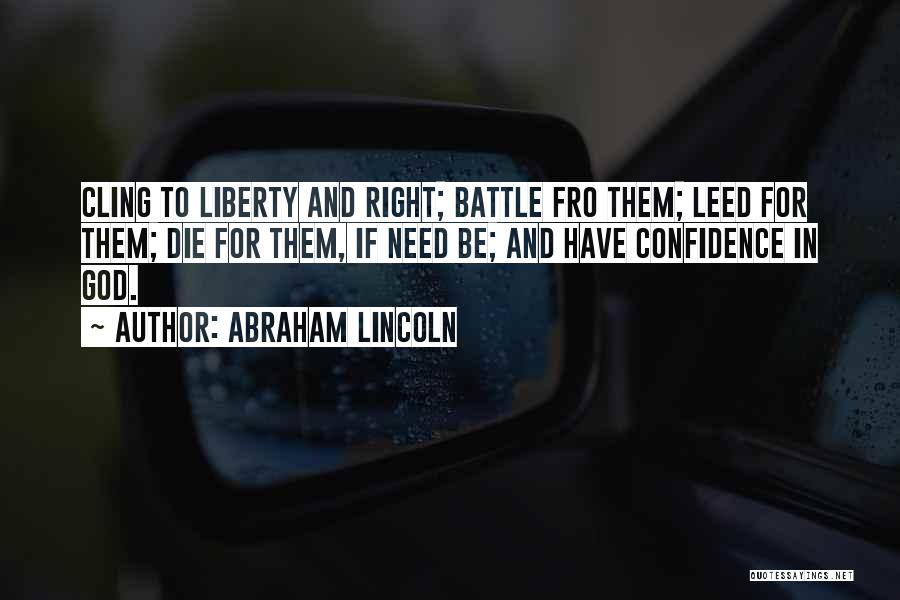 Abraham Lincoln Quotes: Cling To Liberty And Right; Battle Fro Them; Leed For Them; Die For Them, If Need Be; And Have Confidence