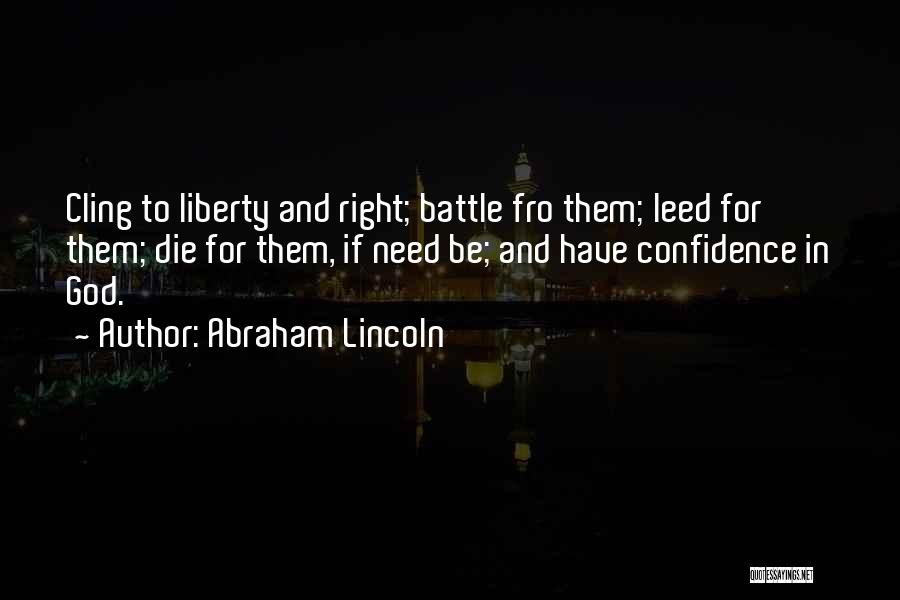 Abraham Lincoln Quotes: Cling To Liberty And Right; Battle Fro Them; Leed For Them; Die For Them, If Need Be; And Have Confidence