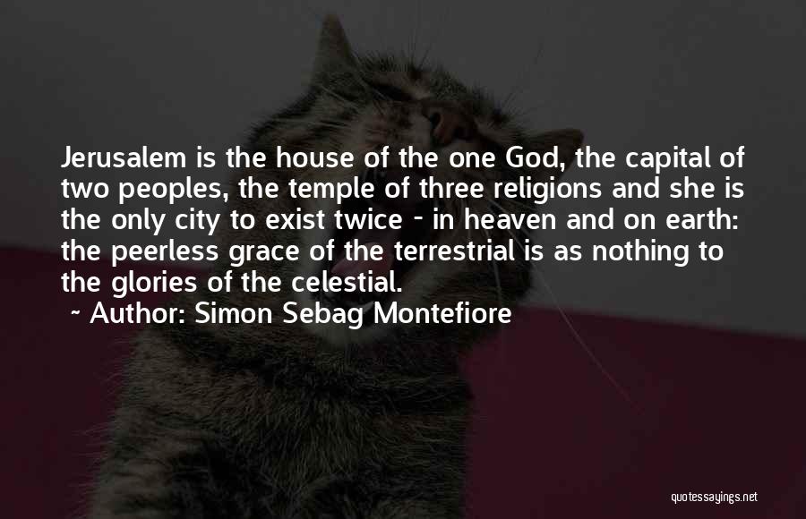 Simon Sebag Montefiore Quotes: Jerusalem Is The House Of The One God, The Capital Of Two Peoples, The Temple Of Three Religions And She