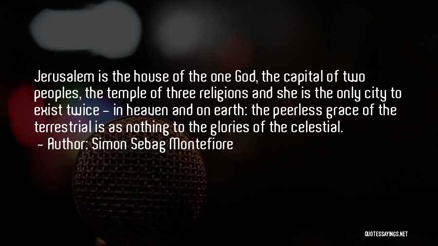 Simon Sebag Montefiore Quotes: Jerusalem Is The House Of The One God, The Capital Of Two Peoples, The Temple Of Three Religions And She