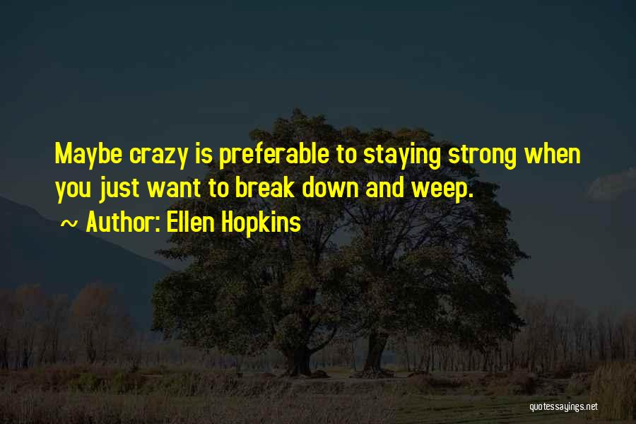 Ellen Hopkins Quotes: Maybe Crazy Is Preferable To Staying Strong When You Just Want To Break Down And Weep.