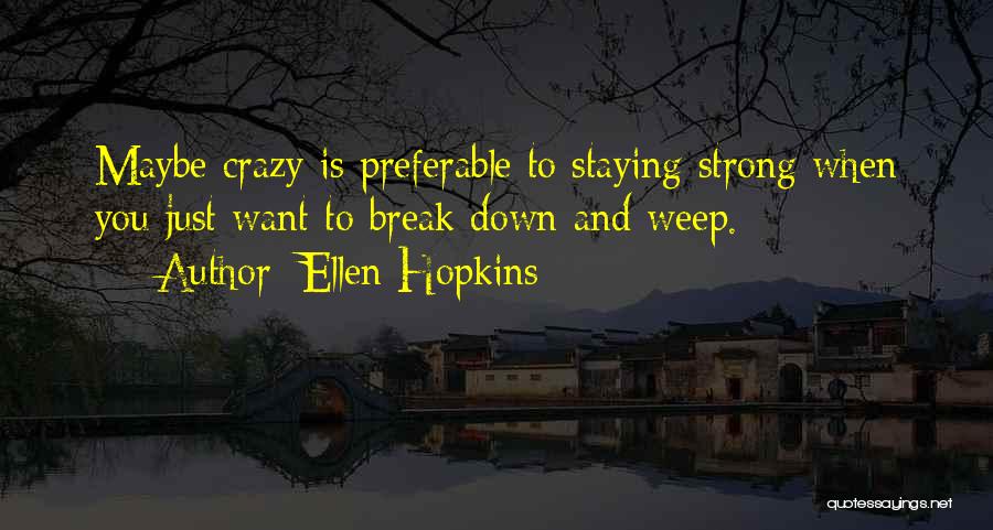 Ellen Hopkins Quotes: Maybe Crazy Is Preferable To Staying Strong When You Just Want To Break Down And Weep.