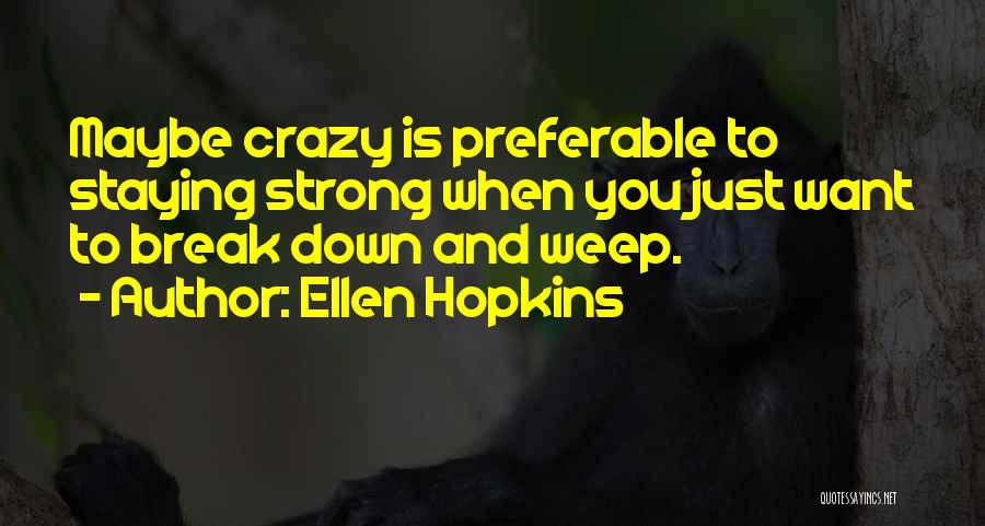 Ellen Hopkins Quotes: Maybe Crazy Is Preferable To Staying Strong When You Just Want To Break Down And Weep.