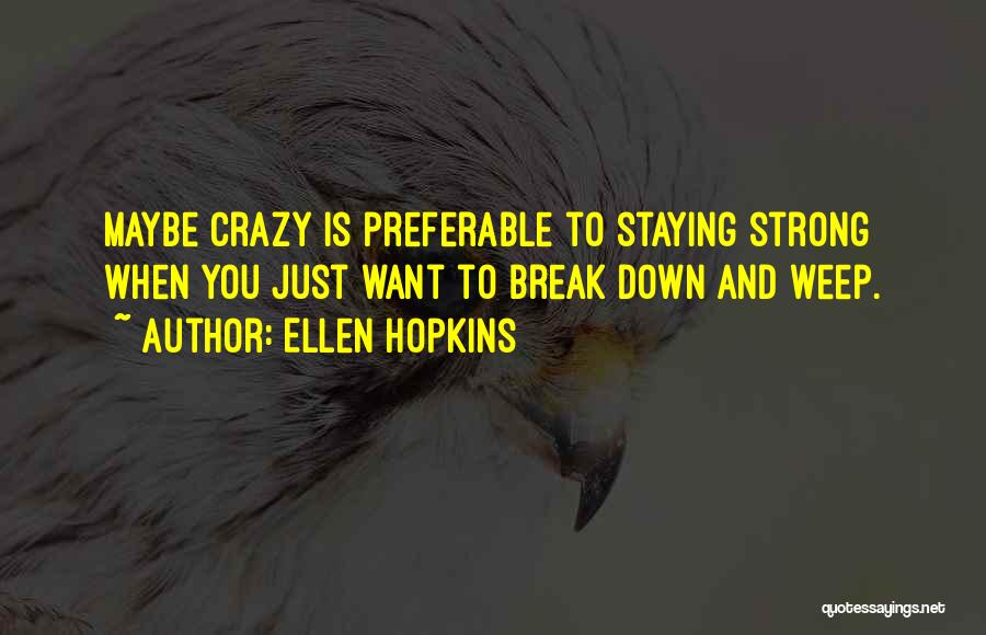 Ellen Hopkins Quotes: Maybe Crazy Is Preferable To Staying Strong When You Just Want To Break Down And Weep.