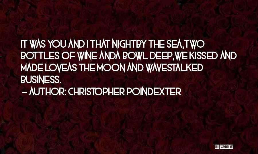 Christopher Poindexter Quotes: It Was You And I That Nightby The Sea,two Bottles Of Wine Anda Bowl Deep,we Kissed And Made Loveas The