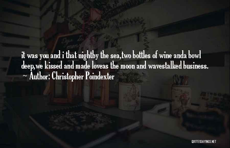 Christopher Poindexter Quotes: It Was You And I That Nightby The Sea,two Bottles Of Wine Anda Bowl Deep,we Kissed And Made Loveas The