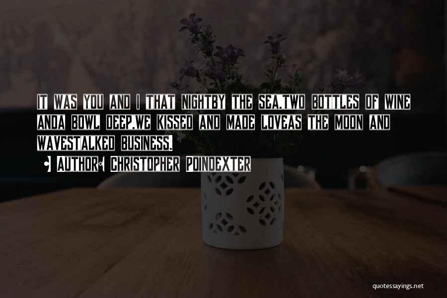 Christopher Poindexter Quotes: It Was You And I That Nightby The Sea,two Bottles Of Wine Anda Bowl Deep,we Kissed And Made Loveas The