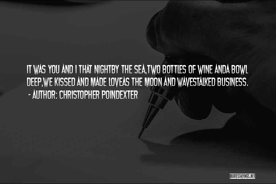 Christopher Poindexter Quotes: It Was You And I That Nightby The Sea,two Bottles Of Wine Anda Bowl Deep,we Kissed And Made Loveas The