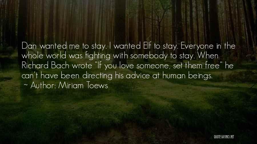 Miriam Toews Quotes: Dan Wanted Me To Stay. I Wanted Elf To Stay. Everyone In The Whole World Was Fighting With Somebody To