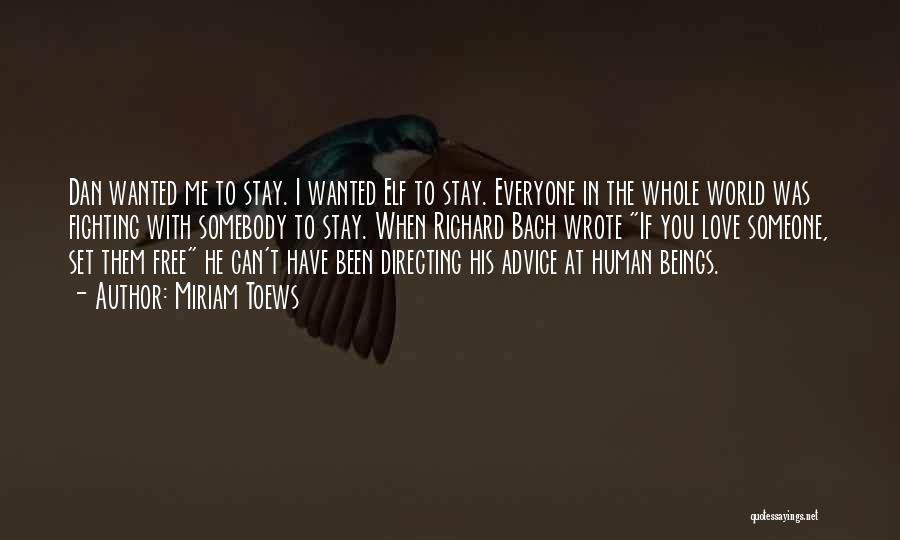 Miriam Toews Quotes: Dan Wanted Me To Stay. I Wanted Elf To Stay. Everyone In The Whole World Was Fighting With Somebody To