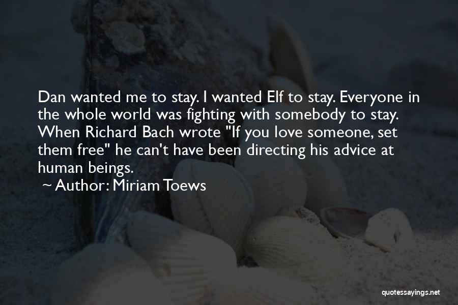 Miriam Toews Quotes: Dan Wanted Me To Stay. I Wanted Elf To Stay. Everyone In The Whole World Was Fighting With Somebody To