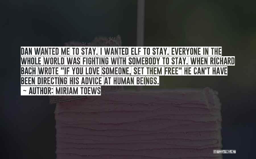 Miriam Toews Quotes: Dan Wanted Me To Stay. I Wanted Elf To Stay. Everyone In The Whole World Was Fighting With Somebody To