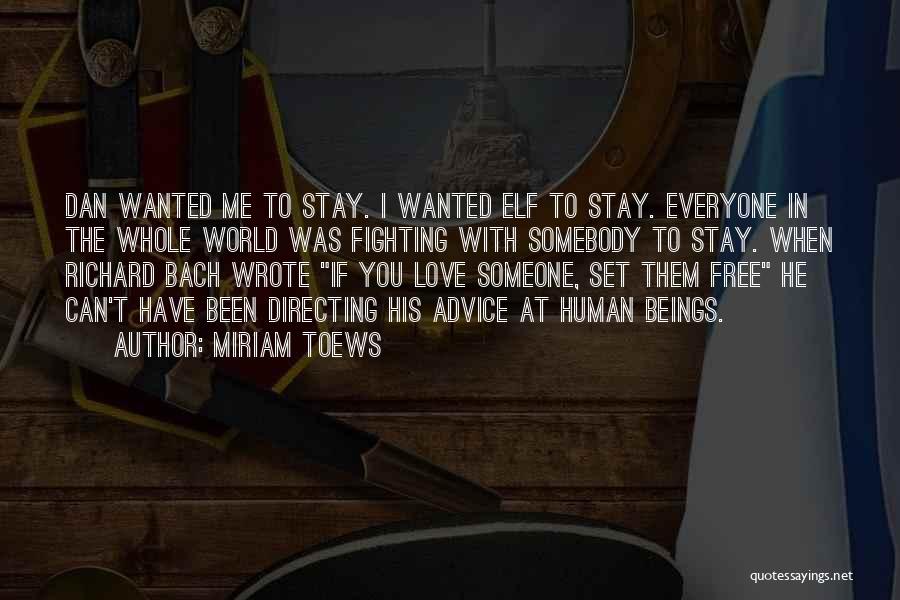Miriam Toews Quotes: Dan Wanted Me To Stay. I Wanted Elf To Stay. Everyone In The Whole World Was Fighting With Somebody To