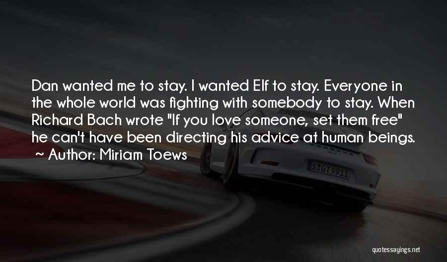 Miriam Toews Quotes: Dan Wanted Me To Stay. I Wanted Elf To Stay. Everyone In The Whole World Was Fighting With Somebody To