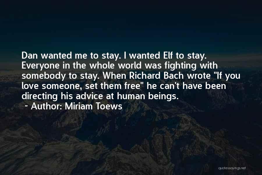 Miriam Toews Quotes: Dan Wanted Me To Stay. I Wanted Elf To Stay. Everyone In The Whole World Was Fighting With Somebody To