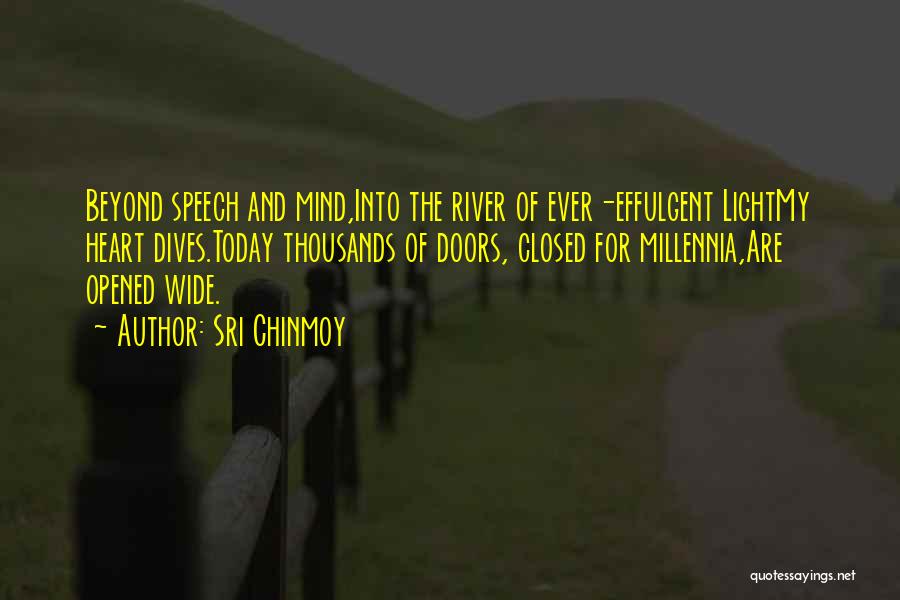 Sri Chinmoy Quotes: Beyond Speech And Mind,into The River Of Ever-effulgent Lightmy Heart Dives.today Thousands Of Doors, Closed For Millennia,are Opened Wide.