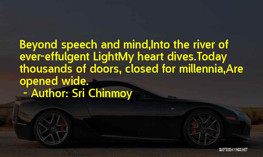 Sri Chinmoy Quotes: Beyond Speech And Mind,into The River Of Ever-effulgent Lightmy Heart Dives.today Thousands Of Doors, Closed For Millennia,are Opened Wide.