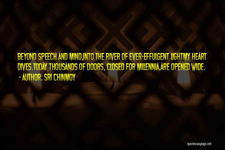 Sri Chinmoy Quotes: Beyond Speech And Mind,into The River Of Ever-effulgent Lightmy Heart Dives.today Thousands Of Doors, Closed For Millennia,are Opened Wide.