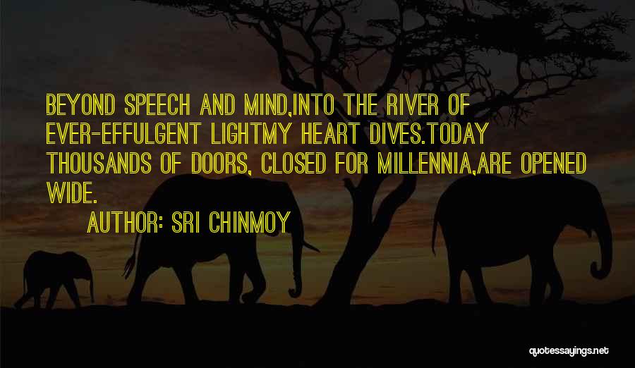 Sri Chinmoy Quotes: Beyond Speech And Mind,into The River Of Ever-effulgent Lightmy Heart Dives.today Thousands Of Doors, Closed For Millennia,are Opened Wide.