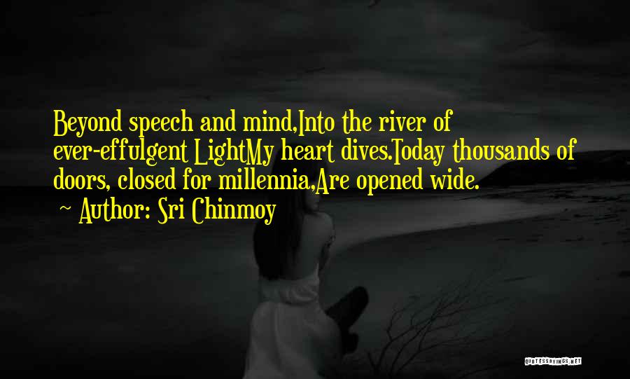 Sri Chinmoy Quotes: Beyond Speech And Mind,into The River Of Ever-effulgent Lightmy Heart Dives.today Thousands Of Doors, Closed For Millennia,are Opened Wide.