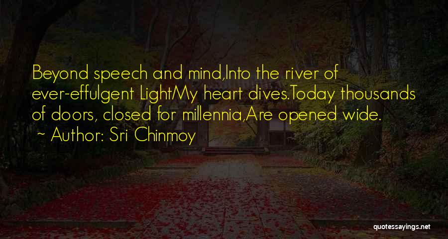 Sri Chinmoy Quotes: Beyond Speech And Mind,into The River Of Ever-effulgent Lightmy Heart Dives.today Thousands Of Doors, Closed For Millennia,are Opened Wide.
