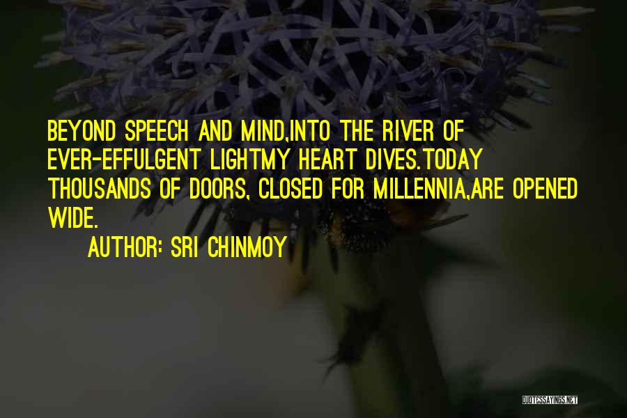 Sri Chinmoy Quotes: Beyond Speech And Mind,into The River Of Ever-effulgent Lightmy Heart Dives.today Thousands Of Doors, Closed For Millennia,are Opened Wide.