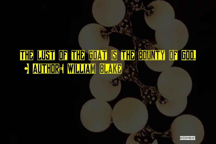 William Blake Quotes: The Lust Of The Goat Is The Bounty Of God.