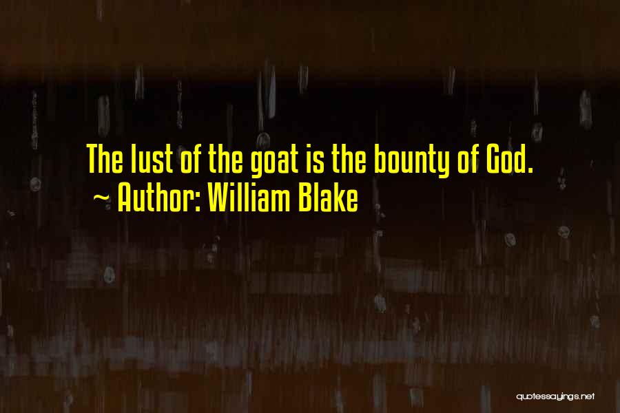 William Blake Quotes: The Lust Of The Goat Is The Bounty Of God.