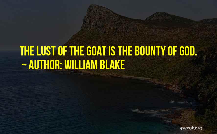 William Blake Quotes: The Lust Of The Goat Is The Bounty Of God.