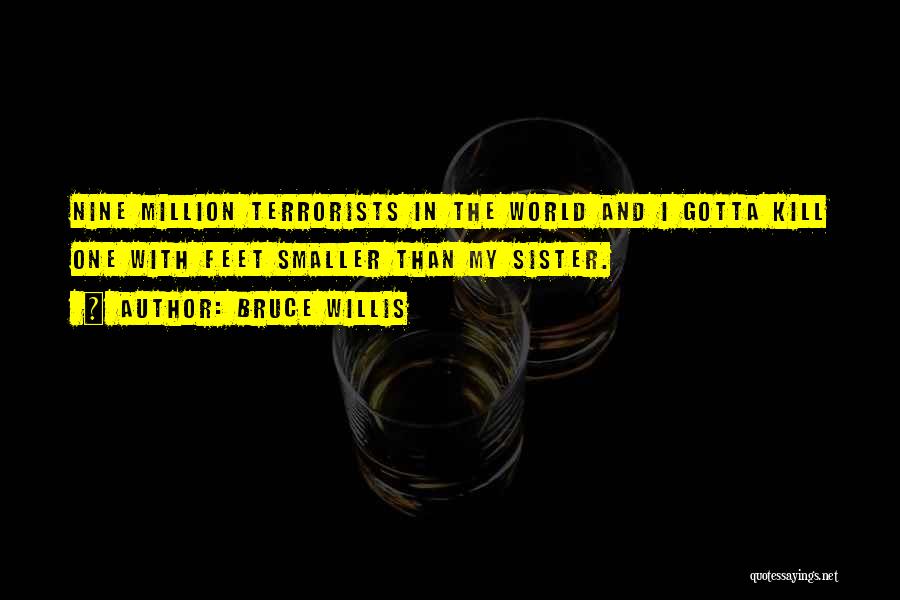 Bruce Willis Quotes: Nine Million Terrorists In The World And I Gotta Kill One With Feet Smaller Than My Sister.