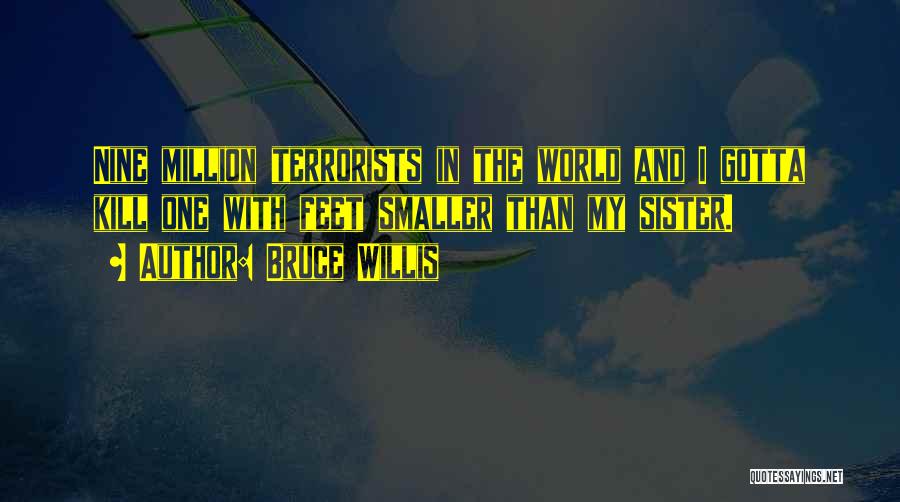 Bruce Willis Quotes: Nine Million Terrorists In The World And I Gotta Kill One With Feet Smaller Than My Sister.