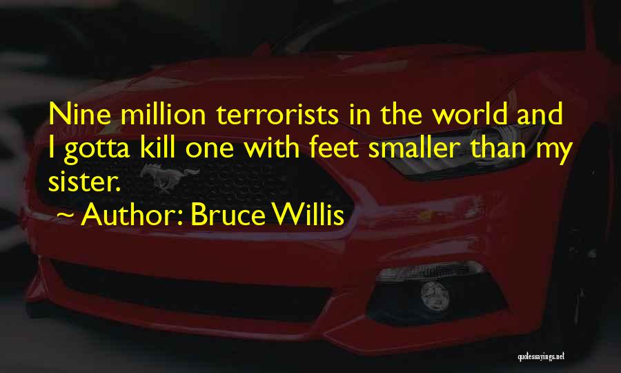 Bruce Willis Quotes: Nine Million Terrorists In The World And I Gotta Kill One With Feet Smaller Than My Sister.