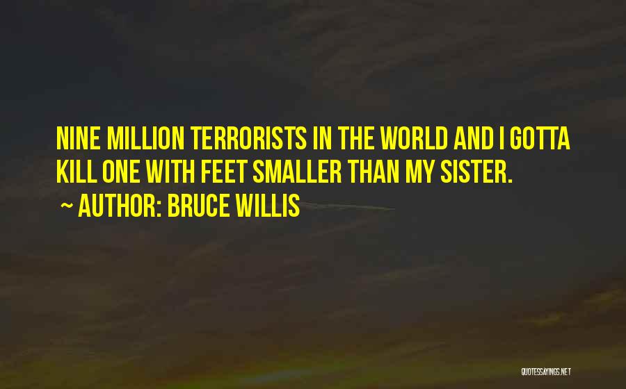 Bruce Willis Quotes: Nine Million Terrorists In The World And I Gotta Kill One With Feet Smaller Than My Sister.