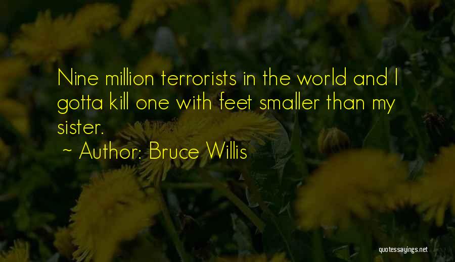 Bruce Willis Quotes: Nine Million Terrorists In The World And I Gotta Kill One With Feet Smaller Than My Sister.