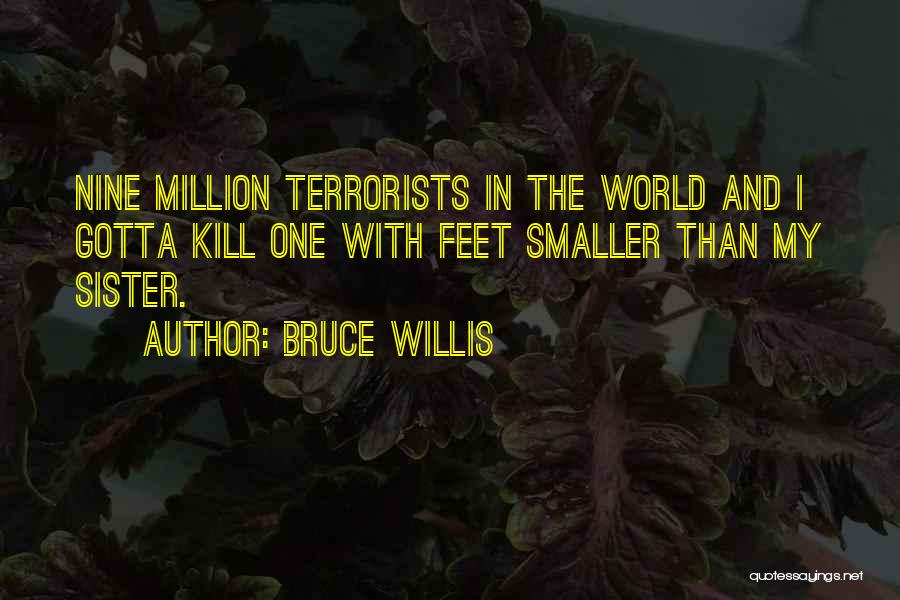 Bruce Willis Quotes: Nine Million Terrorists In The World And I Gotta Kill One With Feet Smaller Than My Sister.