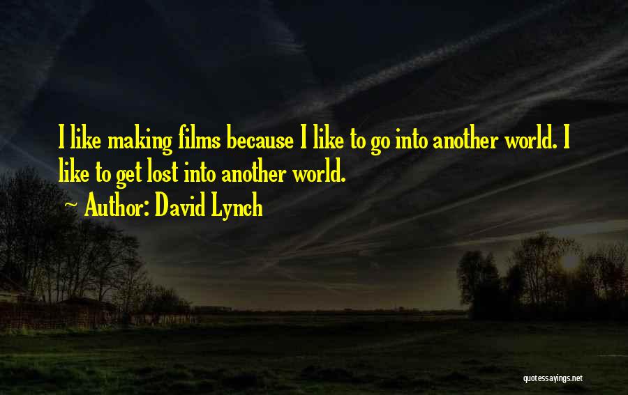 David Lynch Quotes: I Like Making Films Because I Like To Go Into Another World. I Like To Get Lost Into Another World.