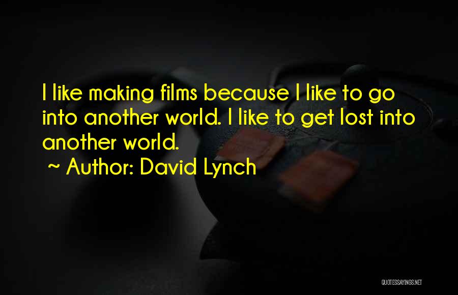 David Lynch Quotes: I Like Making Films Because I Like To Go Into Another World. I Like To Get Lost Into Another World.