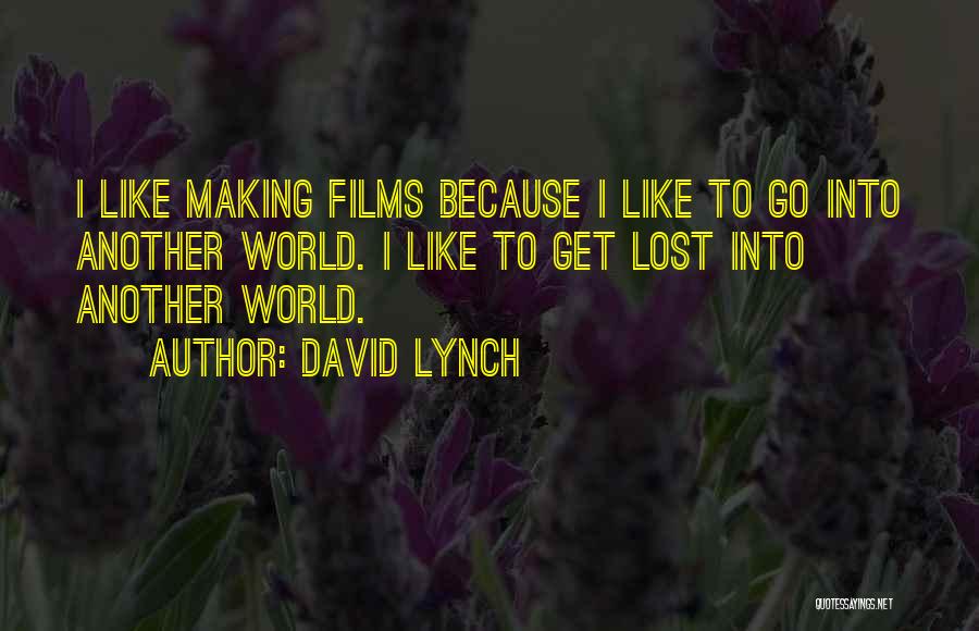 David Lynch Quotes: I Like Making Films Because I Like To Go Into Another World. I Like To Get Lost Into Another World.