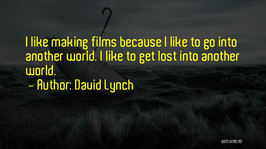 David Lynch Quotes: I Like Making Films Because I Like To Go Into Another World. I Like To Get Lost Into Another World.