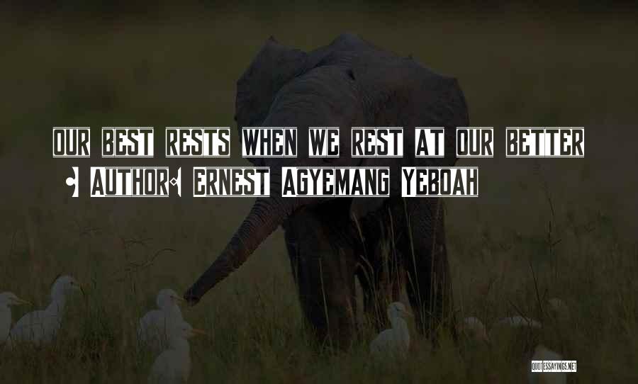 Ernest Agyemang Yeboah Quotes: Our Best Rests When We Rest At Our Better