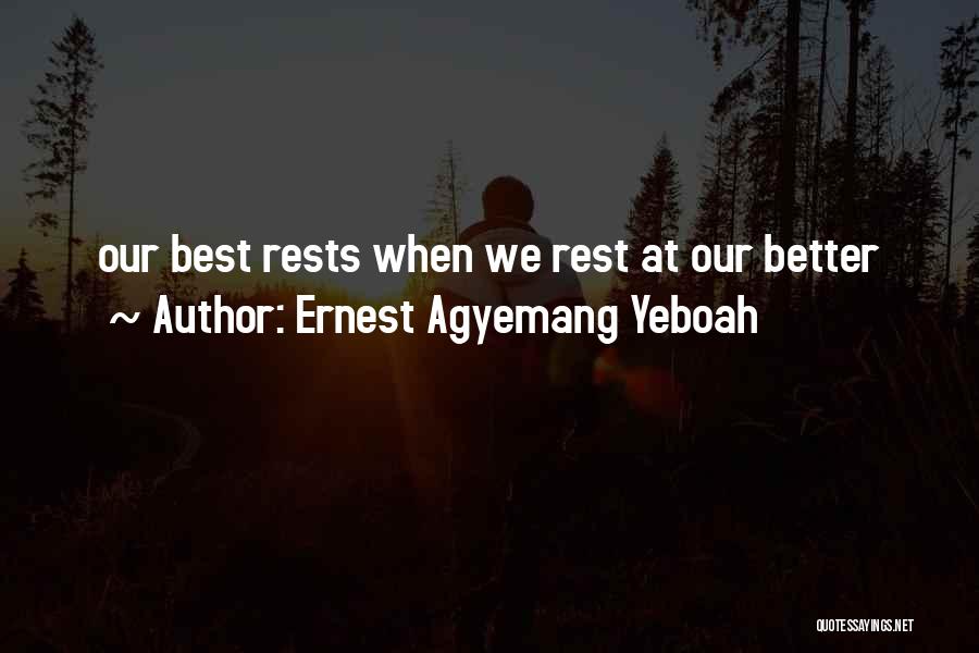 Ernest Agyemang Yeboah Quotes: Our Best Rests When We Rest At Our Better